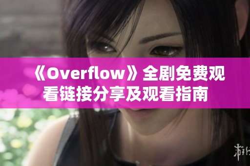 《Overflow》全剧免费观看链接分享及观看指南