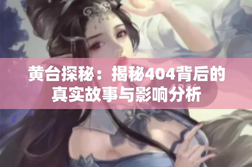 黄台探秘：揭秘404背后的真实故事与影响分析