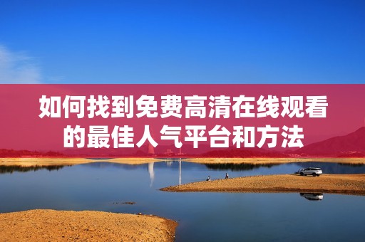 如何找到免费高清在线观看的最佳人气平台和方法