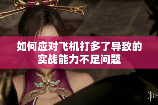 如何应对飞机打多了导致的实战能力不足问题