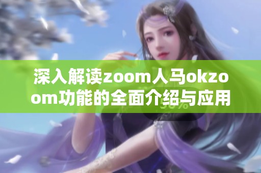 深入解读zoom人马okzoom功能的全面介绍与应用分析