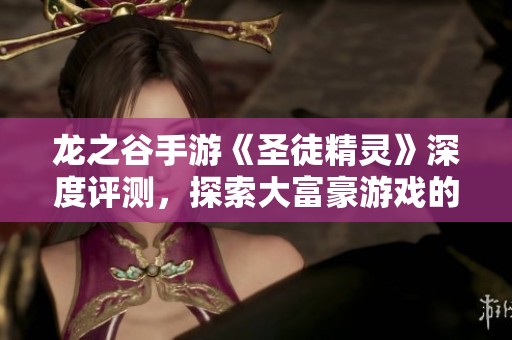 龙之谷手游《圣徒精灵》深度评测，探索大富豪游戏的魅力所在