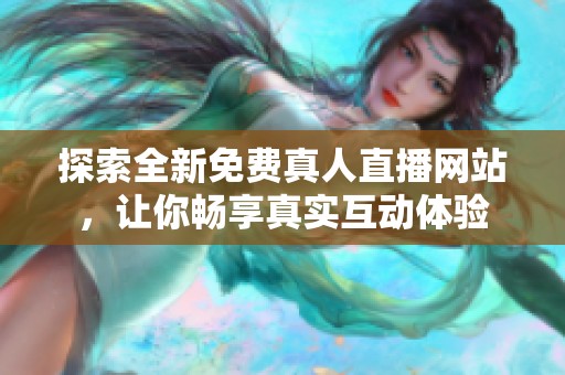 探索全新免费真人直播网站，让你畅享真实互动体验