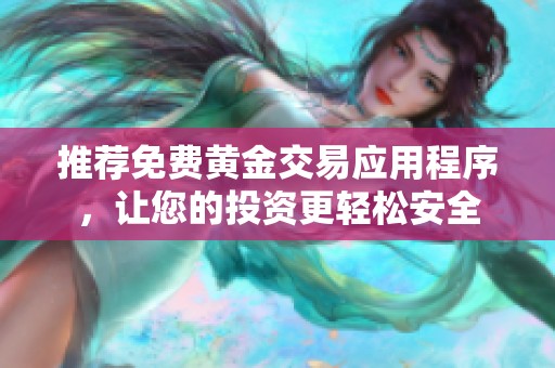 推荐免费黄金交易应用程序，让您的投资更轻松安全