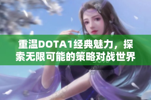 重温DOTA1经典魅力，探索无限可能的策略对战世界
