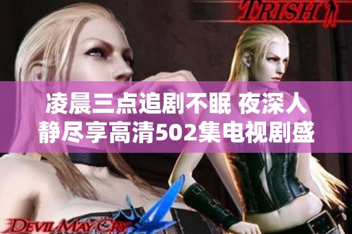 凌晨三点追剧不眠 夜深人静尽享高清502集电视剧盛宴