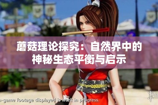 蘑菇理论探究：自然界中的神秘生态平衡与启示