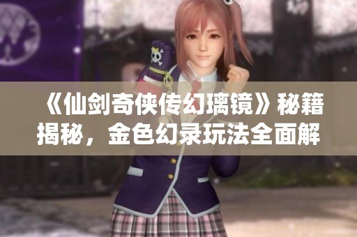 《仙剑奇侠传幻璃镜》秘籍揭秘，金色幻录玩法全面解析