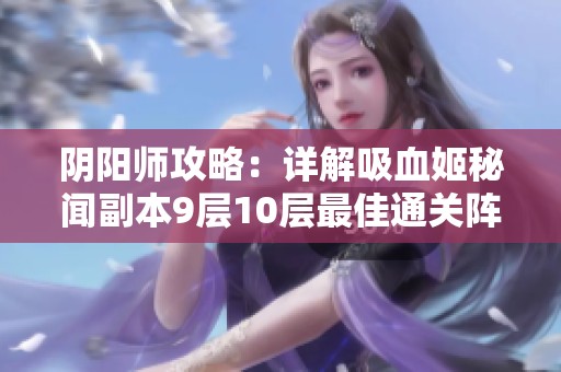 阴阳师攻略：详解吸血姬秘闻副本9层10层最佳通关阵容与策略