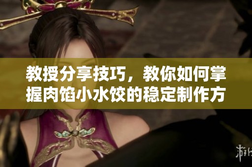 教授分享技巧，教你如何掌握肉馅小水饺的稳定制作方法