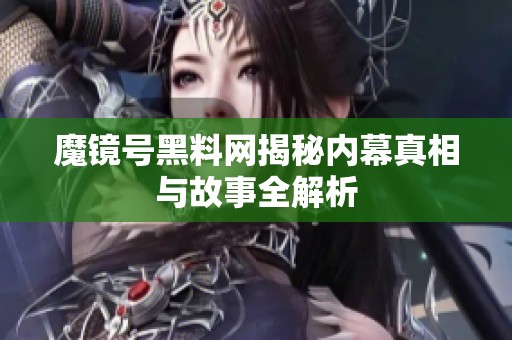 魔镜号黑料网揭秘内幕真相与故事全解析