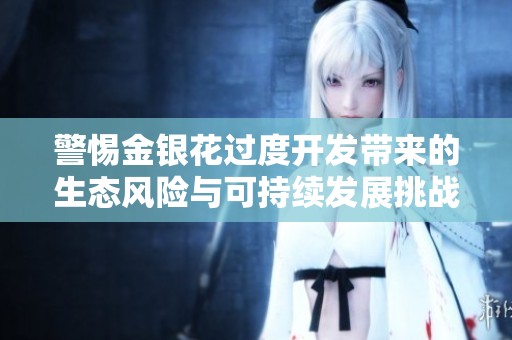 警惕金银花过度开发带来的生态风险与可持续发展挑战