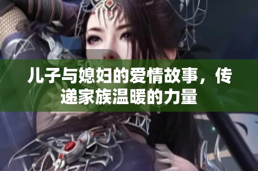 儿子与媳妇的爱情故事，传递家族温暖的力量
