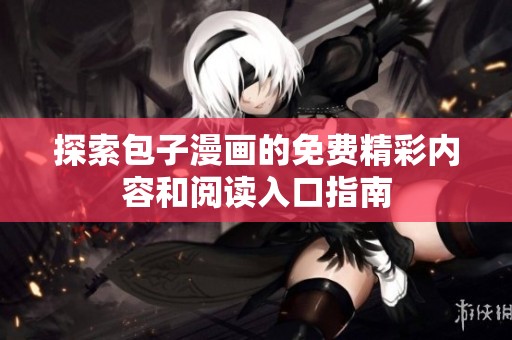 探索包子漫画的免费精彩内容和阅读入口指南
