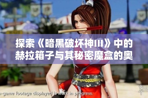 探索《暗黑破坏神III》中的赫拉箱子与其秘密魔盒的奥秘