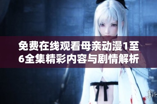 免费在线观看母亲动漫1至6全集精彩内容与剧情解析