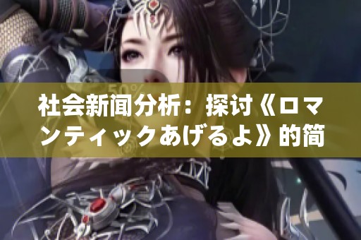 社会新闻分析：探讨《ロマンティックあげるよ》的简谱魅力与文化影响