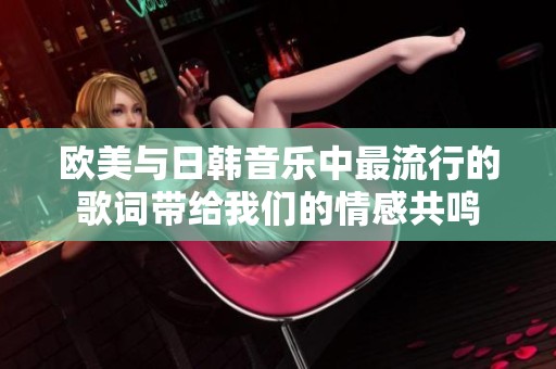 欧美与日韩音乐中最流行的歌词带给我们的情感共鸣