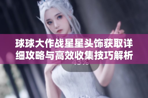 球球大作战星星头饰获取详细攻略与高效收集技巧解析