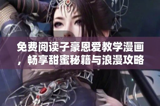 免费阅读子豪恩爱教学漫画，畅享甜蜜秘籍与浪漫攻略