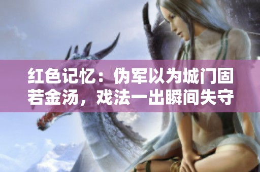 红色记忆：伪军以为城门固若金汤，戏法一出瞬间失守
