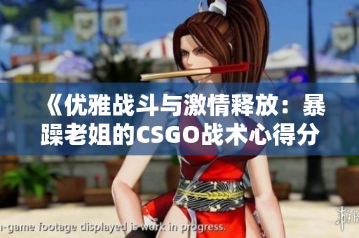 《优雅战斗与激情释放：暴躁老姐的CSGO战术心得分享》