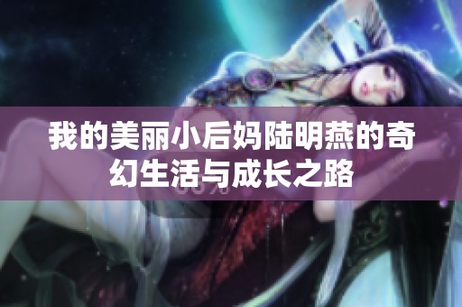 我的美丽小后妈陆明燕的奇幻生活与成长之路