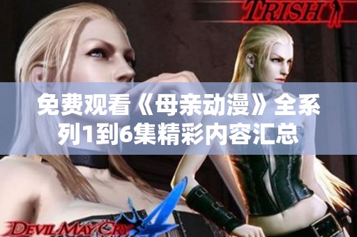 免费观看《母亲动漫》全系列1到6集精彩内容汇总