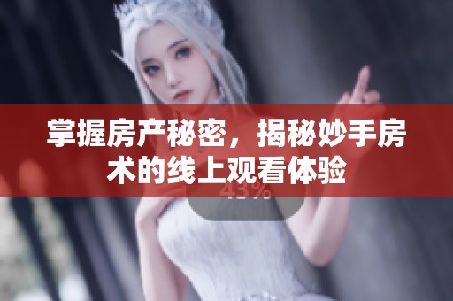 掌握房产秘密，揭秘妙手房术的线上观看体验