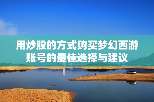 用炒股的方式购买梦幻西游账号的最佳选择与建议
