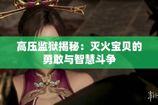 高压监狱揭秘：灭火宝贝的勇敢与智慧斗争