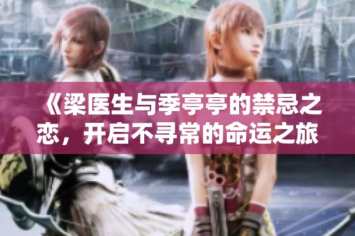 《梁医生与季亭亭的禁忌之恋，开启不寻常的命运之旅》