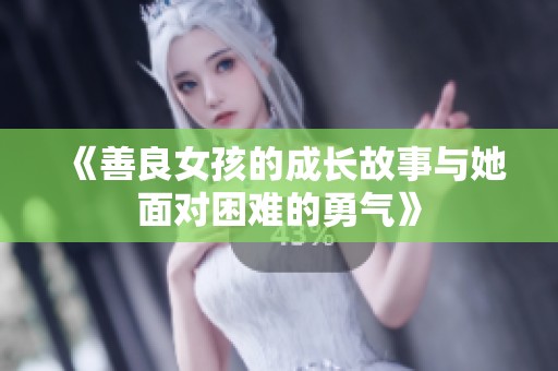 《善良女孩的成长故事与她面对困难的勇气》