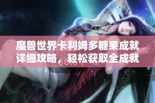 魔兽世界卡利姆多糖果成就详细攻略，轻松获取全成就秘诀