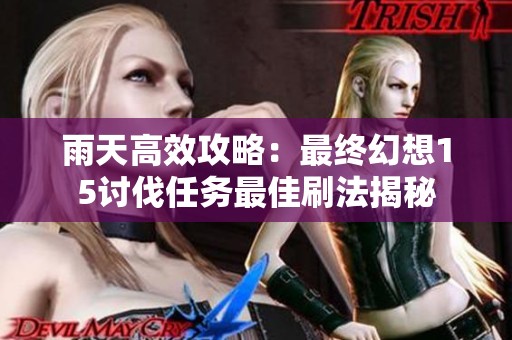 雨天高效攻略：最终幻想15讨伐任务最佳刷法揭秘