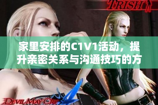家里安排的C1V1活动，提升亲密关系与沟通技巧的方法