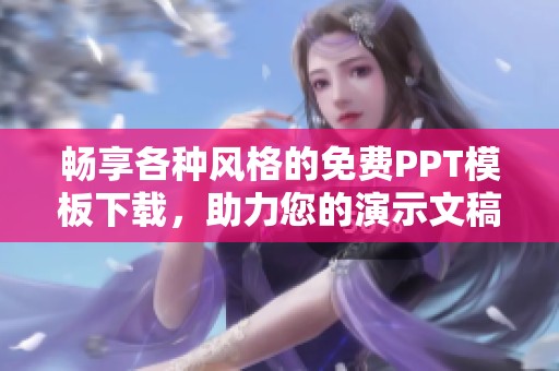 畅享各种风格的免费PPT模板下载，助力您的演示文稿创作