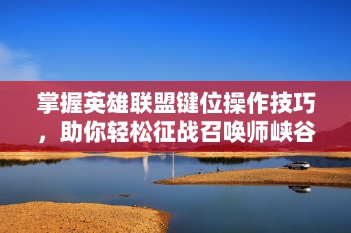 掌握英雄联盟键位操作技巧，助你轻松征战召唤师峡谷