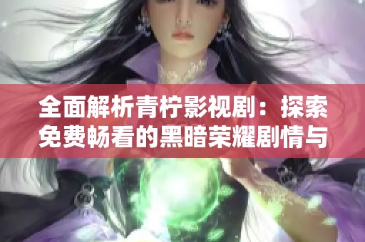 全面解析青柠影视剧：探索免费畅看的黑暗荣耀剧情与角色