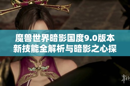 魔兽世界暗影国度9.0版本新技能全解析与暗影之心探秘