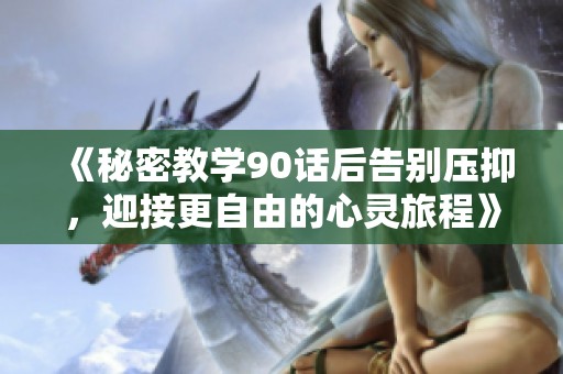 《秘密教学90话后告别压抑，迎接更自由的心灵旅程》