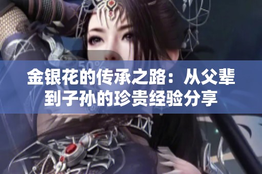 金银花的传承之路：从父辈到子孙的珍贵经验分享
