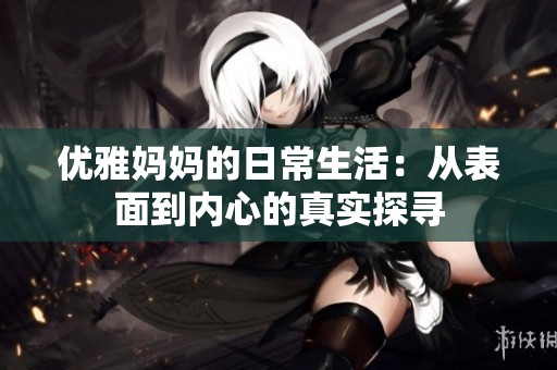 优雅妈妈的日常生活：从表面到内心的真实探寻