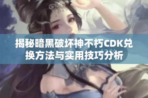 揭秘暗黑破坏神不朽CDK兑换方法与实用技巧分析
