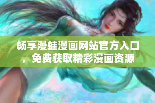 畅享漫蛙漫画网站官方入口，免费获取精彩漫画资源