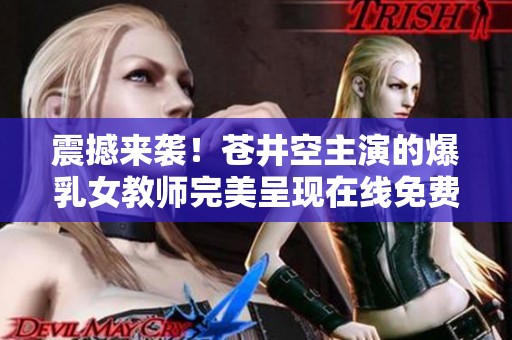 震撼来袭！苍井空主演的爆乳女教师完美呈现在线免费观看