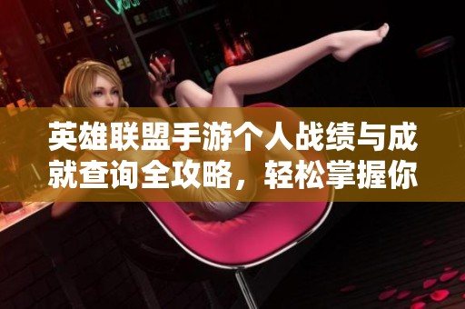 英雄联盟手游个人战绩与成就查询全攻略，轻松掌握你的游戏表现