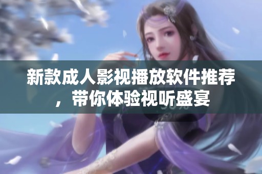 新款成人影视播放软件推荐，带你体验视听盛宴