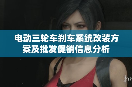 电动三轮车刹车系统改装方案及批发促销信息分析