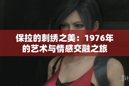 保拉的刺绣之美：1976年的艺术与情感交融之旅